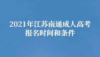 2021年江苏南通成人高考报名时间和条件