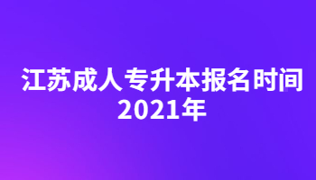 江苏成人专升本报名时间2021年