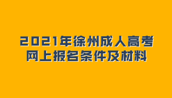 2021年徐州成人高考网上报名条件及材料