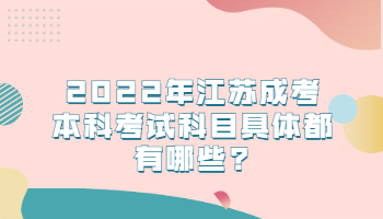 2022年江苏成考本科考试科目具体都有哪些?